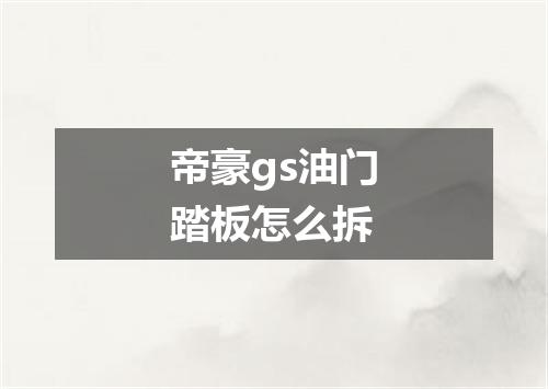 帝豪gs油门踏板怎么拆