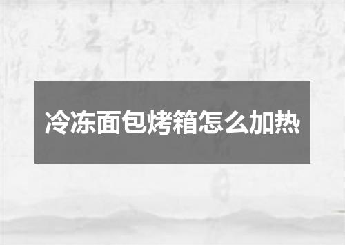 冷冻面包烤箱怎么加热