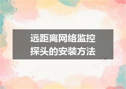远距离网络监控探头的安装方法