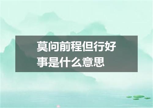 莫问前程但行好事是什么意思