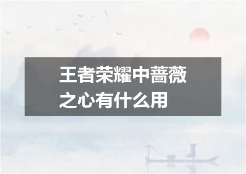 王者荣耀中蔷薇之心有什么用