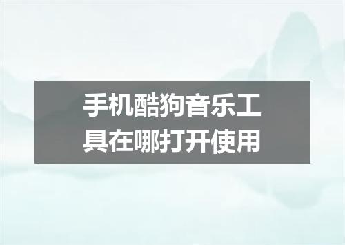 手机酷狗音乐工具在哪打开使用
