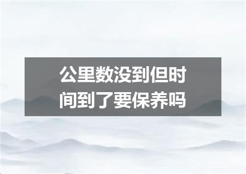 公里数没到但时间到了要保养吗