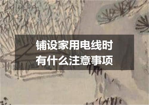 铺设家用电线时有什么注意事项