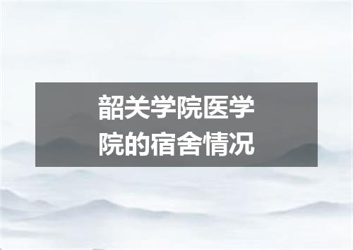 韶关学院医学院的宿舍情况