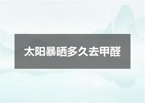 太阳暴晒多久去甲醛