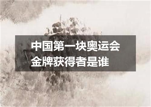 中国第一块奥运会金牌获得者是谁