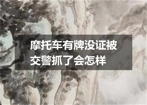 摩托车有牌没证被交警抓了会怎样