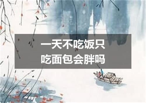 一天不吃饭只吃面包会胖吗