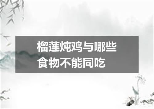 榴莲炖鸡与哪些食物不能同吃