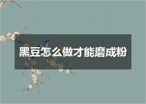 黑豆怎么做才能磨成粉