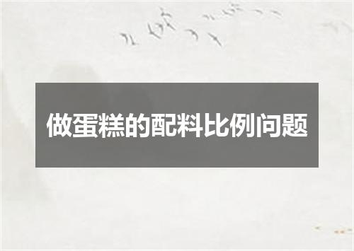 做蛋糕的配料比例问题