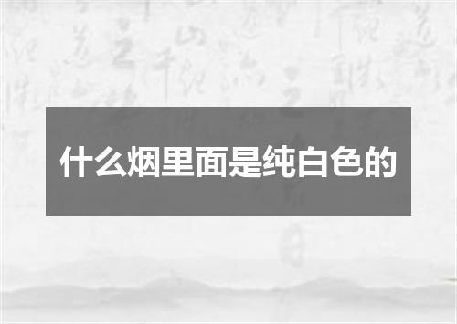 什么烟里面是纯白色的
