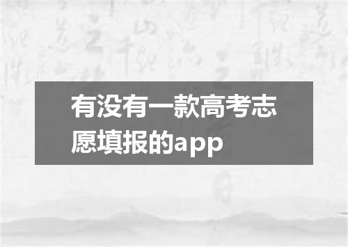 有没有一款高考志愿填报的app