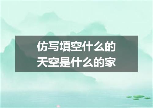 仿写填空什么的天空是什么的家