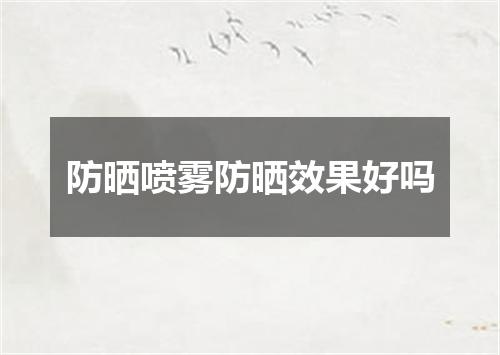 防晒喷雾防晒效果好吗