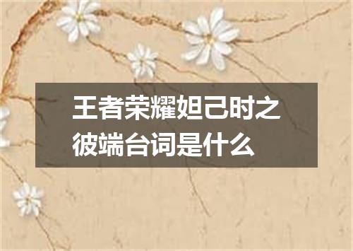 王者荣耀妲己时之彼端台词是什么