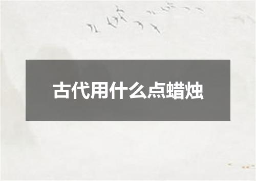 古代用什么点蜡烛
