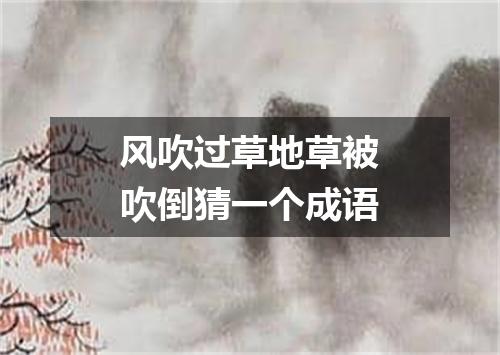 风吹过草地草被吹倒猜一个成语