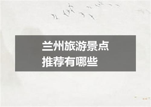 兰州旅游景点推荐有哪些