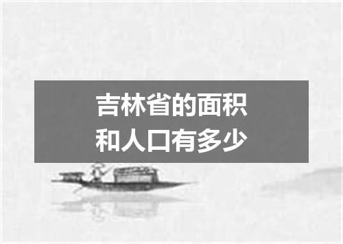 吉林省的面积和人口有多少