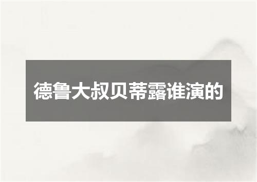 德鲁大叔贝蒂露谁演的
