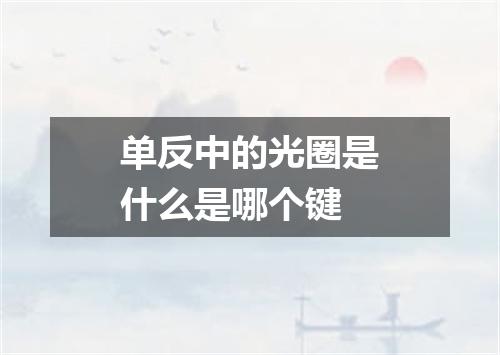 单反中的光圈是什么是哪个键