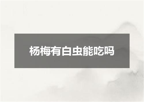 杨梅有白虫能吃吗