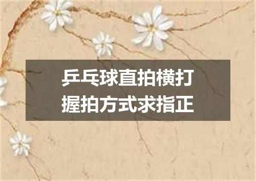 乒乓球直拍横打握拍方式求指正