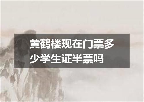 黄鹤楼现在门票多少学生证半票吗