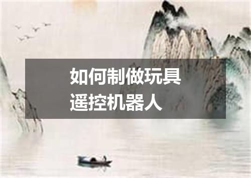 如何制做玩具遥控机器人