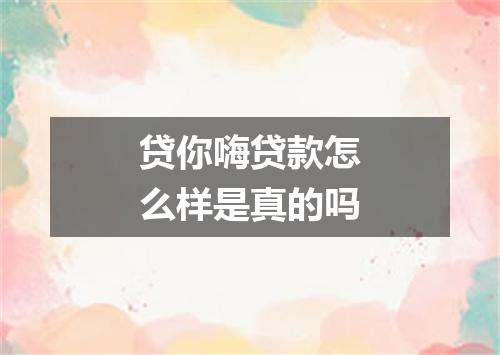 贷你嗨贷款怎么样是真的吗
