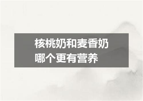 核桃奶和麦香奶哪个更有营养