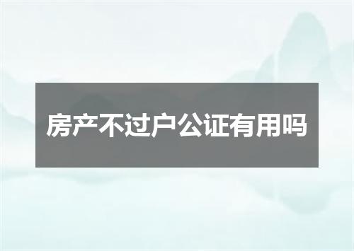 房产不过户公证有用吗