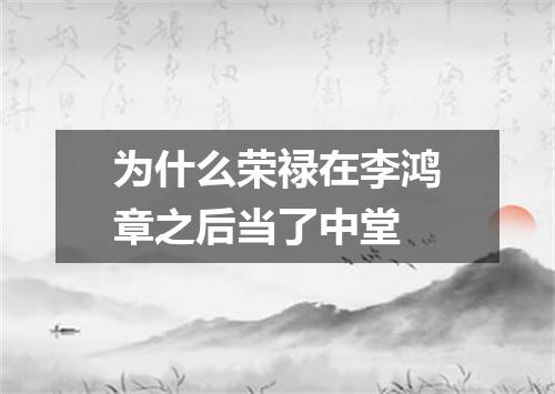 为什么荣禄在李鸿章之后当了中堂