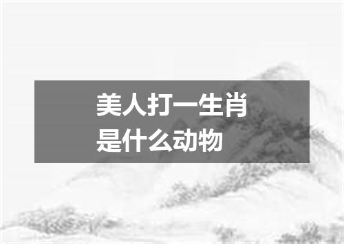 美人打一生肖是什么动物