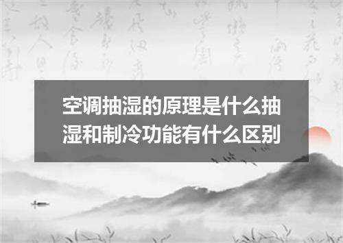 空调抽湿的原理是什么抽湿和制冷功能有什么区别
