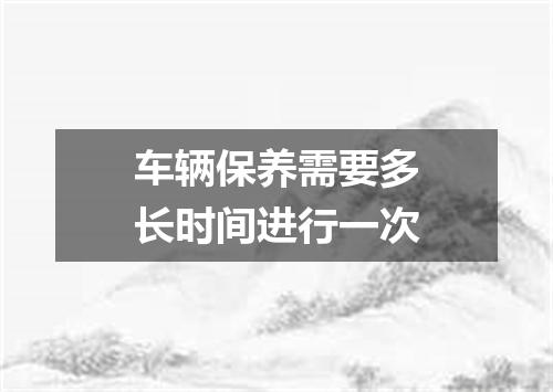 车辆保养需要多长时间进行一次