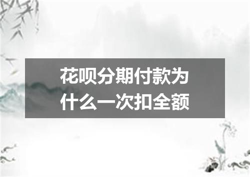 花呗分期付款为什么一次扣全额