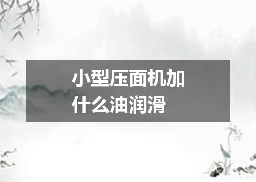 小型压面机加什么油润滑
