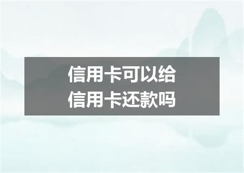信用卡可以给信用卡还款吗
