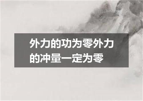 外力的功为零外力的冲量一定为零