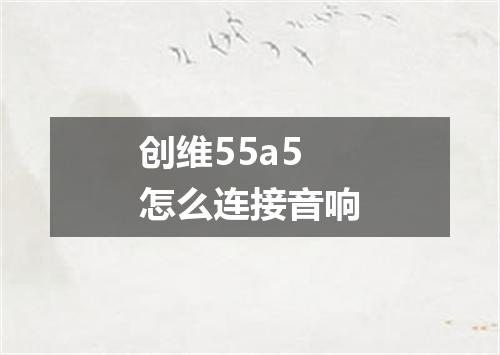 创维55a5怎么连接音响