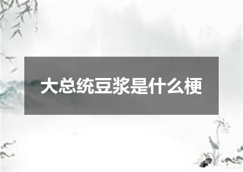 大总统豆浆是什么梗