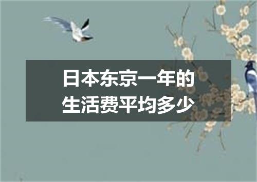 日本东京一年的生活费平均多少