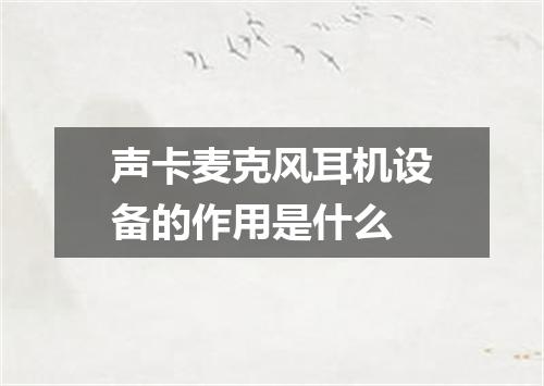 声卡麦克风耳机设备的作用是什么