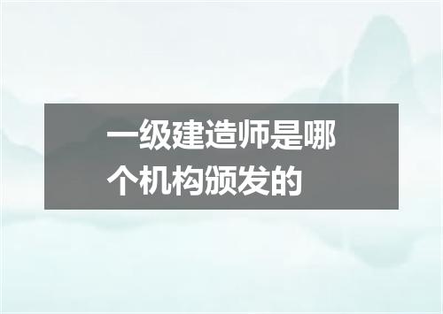 一级建造师是哪个机构颁发的