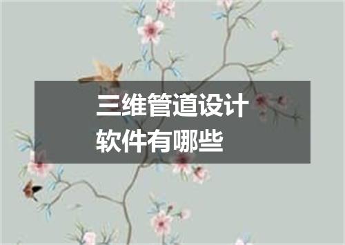 三维管道设计软件有哪些