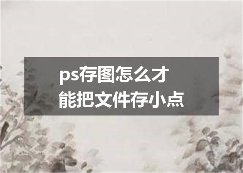 ps存图怎么才能把文件存小点