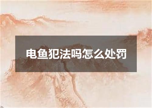 电鱼犯法吗怎么处罚